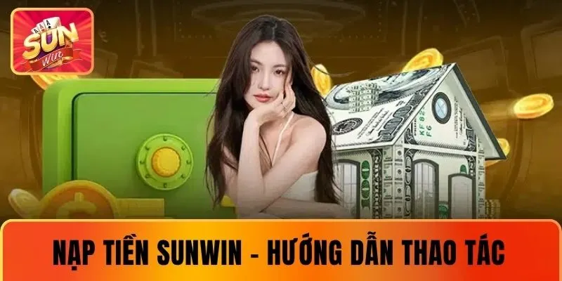 Nạp Tiền SUNWIN - Hướng Dẫn Thao Tác Đơn Giản Năm 2025